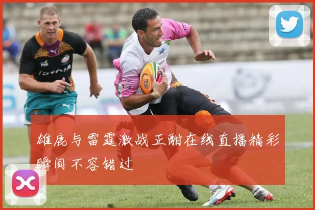 雄鹿与雷霆激战正酣在线直播精彩瞬间不容错过