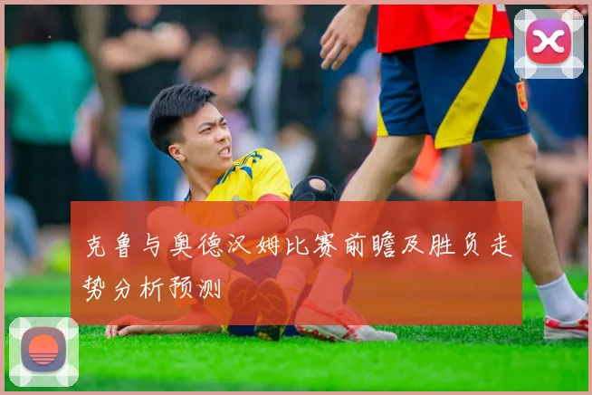 克鲁与奥德汉姆比赛前瞻及胜负走势分析预测